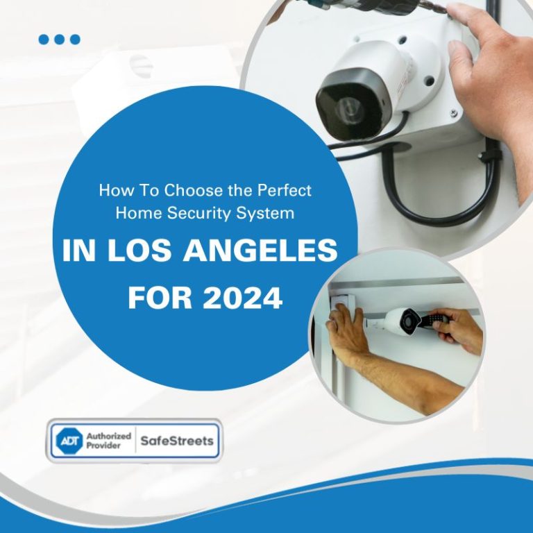 How To Choose the Perfect Home Security System In Los Angeles for 2024: Your Ultimate Guide